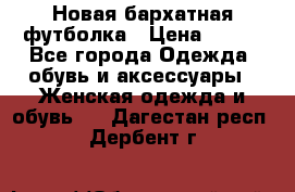 Новая бархатная футболка › Цена ­ 890 - Все города Одежда, обувь и аксессуары » Женская одежда и обувь   . Дагестан респ.,Дербент г.